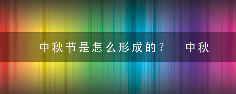 中秋节是怎么形成的？ 中秋节是怎么形成